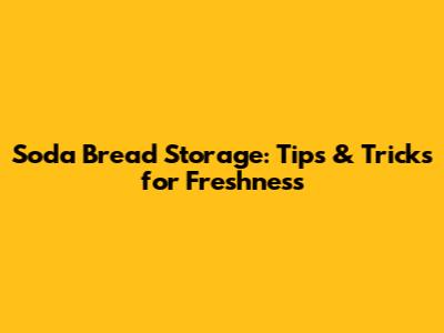 Soda Bread Storage: Tips & Tricks for Freshness