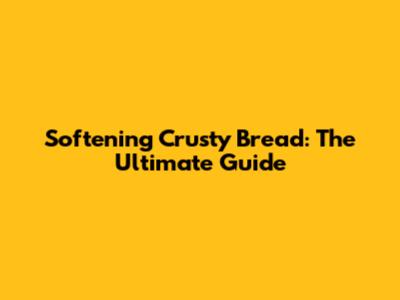 Softening Crusty Bread: The Ultimate Guide