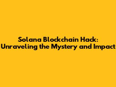 Solana Blockchain Hack: Unraveling the Mystery and Impact