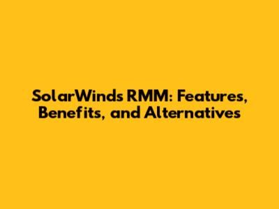 SolarWinds RMM: Features, Benefits, and Alternatives