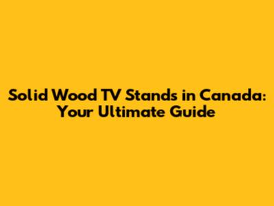 Solid Wood TV Stands in Canada: Your Ultimate Guide