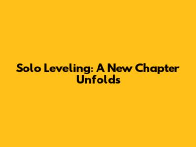 Solo Leveling: A New Chapter Unfolds