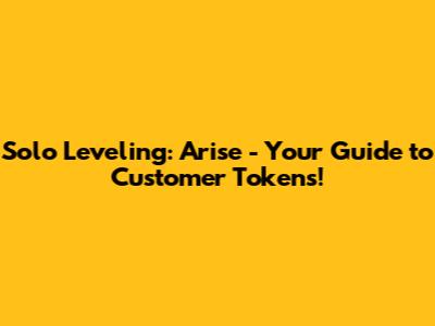 Solo Leveling: Arise - Your Guide to Customer Tokens!