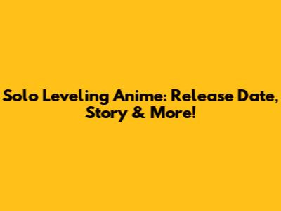 Solo Leveling Anime: Release Date, Story & More!