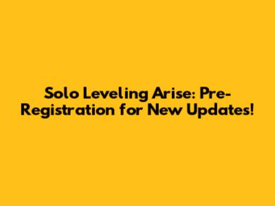 Solo Leveling Arise: Pre-Registration for New Updates!
