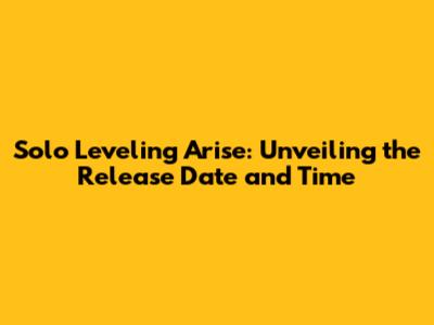 Solo Leveling Arise: Unveiling the Release Date and Time