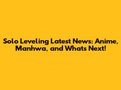 Solo Leveling Latest News: Anime, Manhwa, and What's Next!