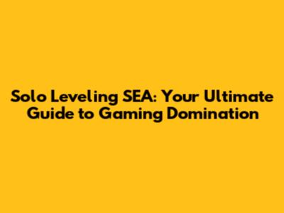 Solo Leveling SEA: Your Ultimate Guide to Gaming Domination