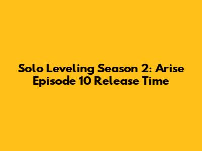 Solo Leveling Season 2: Arise Episode 10 Release Time