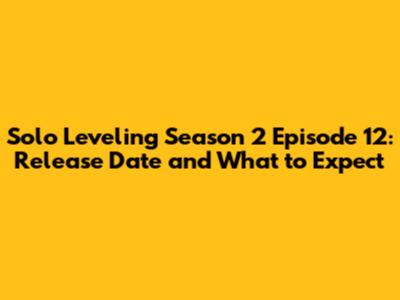 Solo Leveling Season 2 Episode 12: Release Date and What to Expect