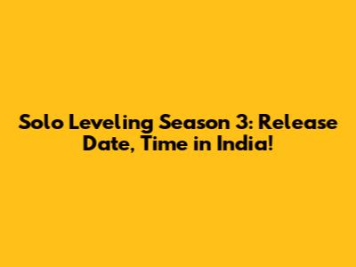 Solo Leveling Season 3: Release Date, Time in India!