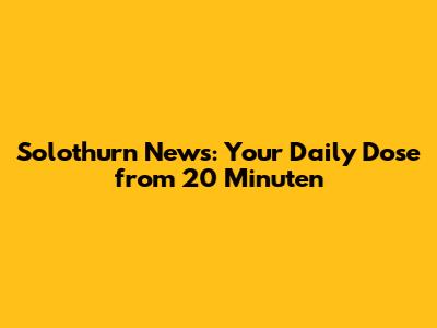 Solothurn News: Your Daily Dose from 20 Minuten