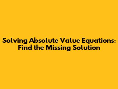 Solving Absolute Value Equations: Find the Missing Solution