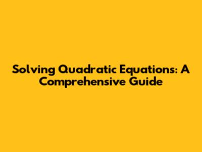 Solving Quadratic Equations: A Comprehensive Guide