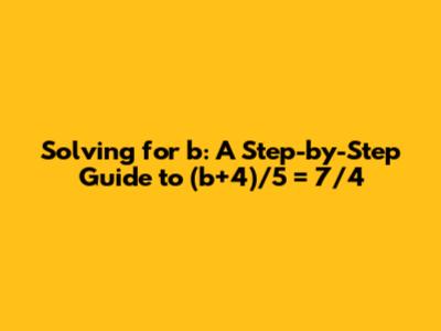 Solving for b: A Step-by-Step Guide to (b+4)/5 = 7/4