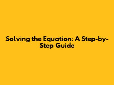 Solving the Equation: A Step-by-Step Guide