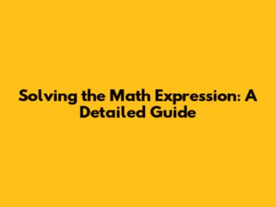 Solving the Math Expression: A Detailed Guide