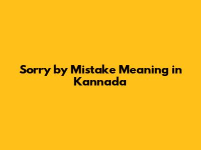 Sorry by Mistake Meaning in Kannada