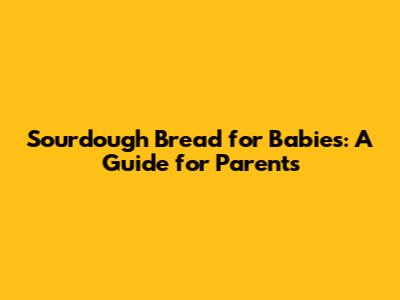 Sourdough Bread for Babies: A Guide for Parents