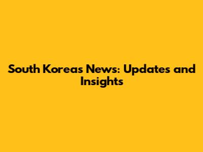 South Korea's News: Updates and Insights