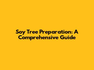 Soy Tree Preparation: A Comprehensive Guide