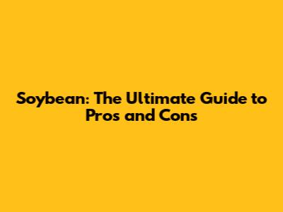 Soybean: The Ultimate Guide to Pros and Cons
