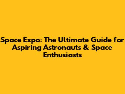 Space Expo: The Ultimate Guide for Aspiring Astronauts & Space Enthusiasts