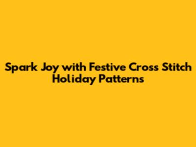 Spark Joy with Festive Cross Stitch Holiday Patterns