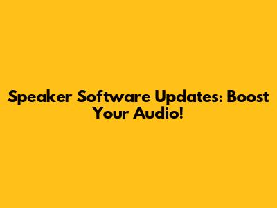 Speaker Software Updates: Boost Your Audio!