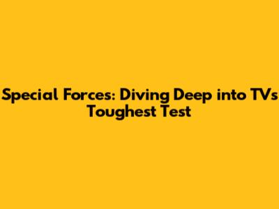 Special Forces: Diving Deep into TV's Toughest Test