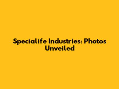 Specialife Industries: Photos Unveiled
