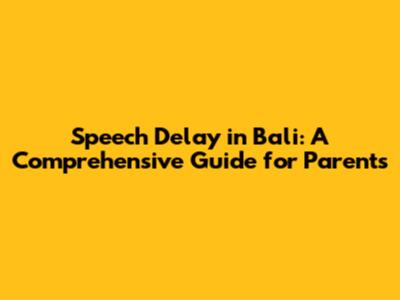 Speech Delay in Bali: A Comprehensive Guide for Parents