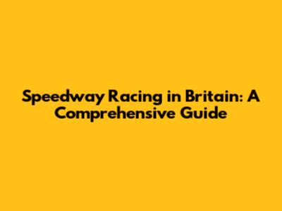 Speedway Racing in Britain: A Comprehensive Guide