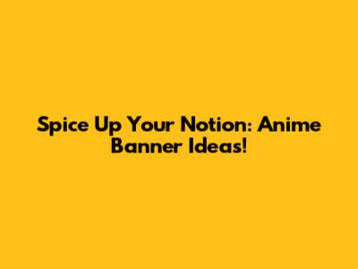 Spice Up Your Notion: Anime Banner Ideas!