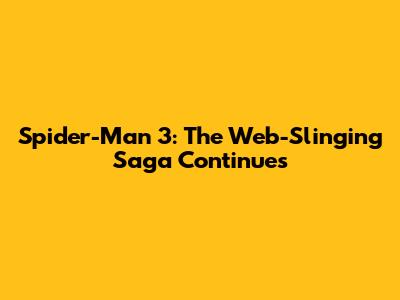 Spider-Man 3: The Web-Slinging Saga Continues