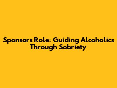 Sponsor's Role: Guiding Alcoholics Through Sobriety