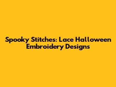Spooky Stitches: Lace Halloween Embroidery Designs