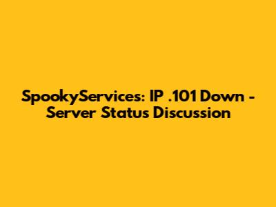 SpookyServices: IP .101 Down - Server Status Discussion