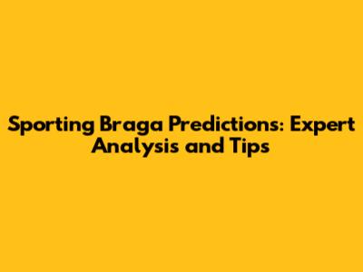Sporting Braga Predictions: Expert Analysis and Tips