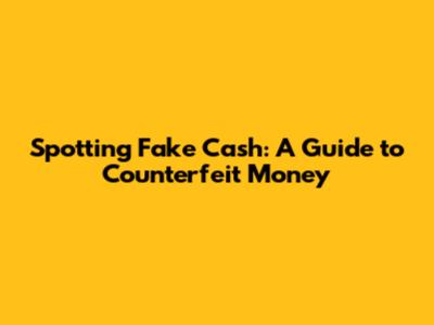 Spotting Fake Cash: A Guide to Counterfeit Money