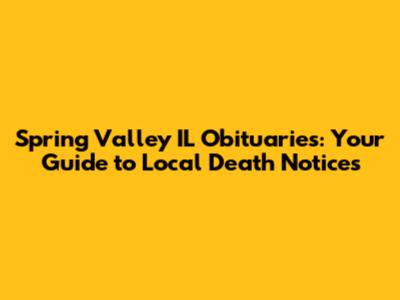 Spring Valley IL Obituaries: Your Guide to Local Death Notices