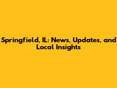 Springfield, IL: News, Updates, and Local Insights