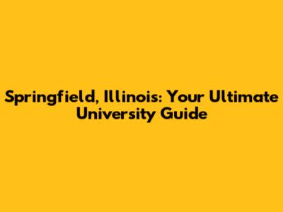Springfield, Illinois: Your Ultimate University Guide