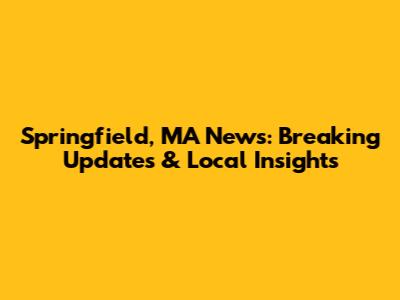 Springfield, MA News: Breaking Updates & Local Insights