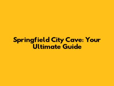 Springfield City Cave: Your Ultimate Guide