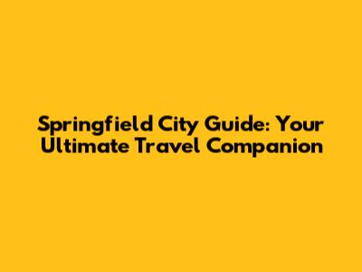 Springfield City Guide: Your Ultimate Travel Companion