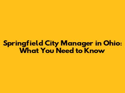 Springfield City Manager in Ohio: What You Need to Know
