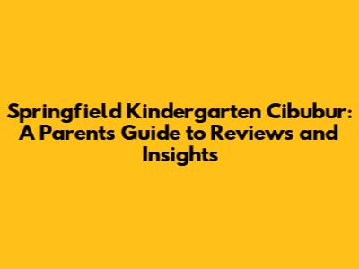 Springfield Kindergarten Cibubur: A Parent's Guide to Reviews and Insights