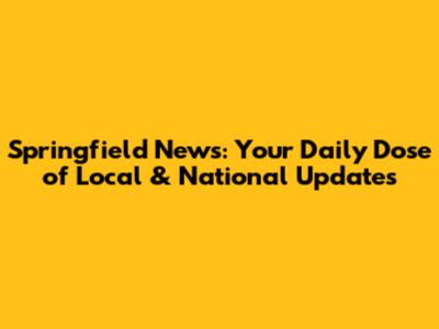 Springfield News: Your Daily Dose of Local & National Updates