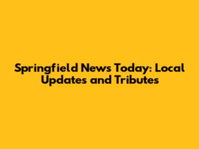 Springfield News Today: Local Updates and Tributes